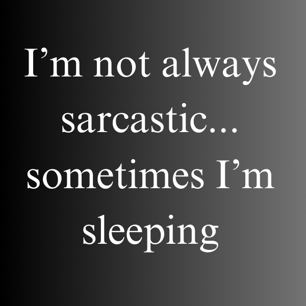 I'm not always sarcastic...sometimes I'm sleeping (1)