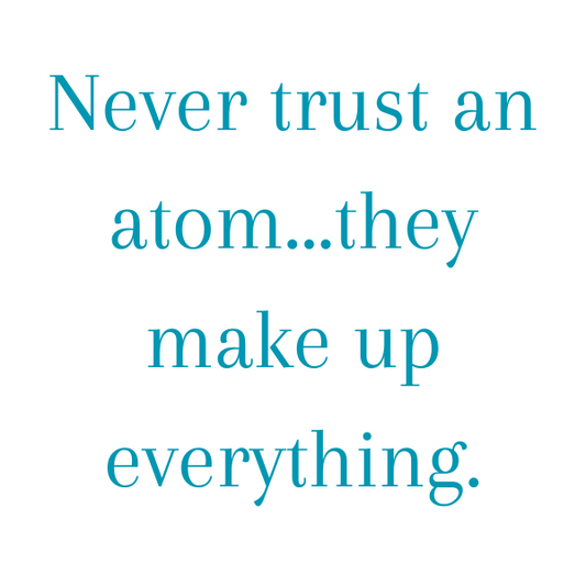 Never trust an atom...they make up everything (1)